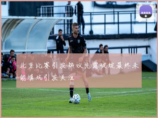 北京比赛引发热议先露破绽最终未能填坑引发关注
