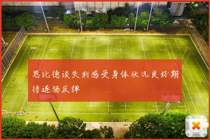 恩比德谈失利感受身体状况良好期待逐场反弹