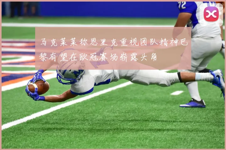 马克莱莱称恩里克重视团队精神巴黎有望在欧冠赛场崭露头角