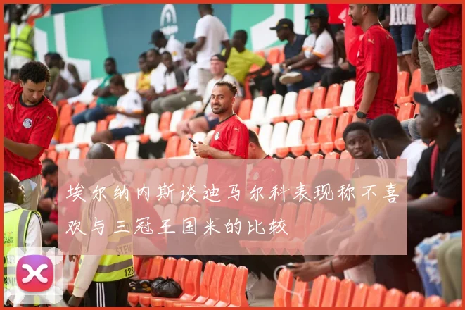 埃尔纳内斯谈迪马尔科表现称不喜欢与三冠王国米的比较