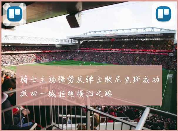 骑士主场强势反弹击败尼克斯成功扳回一城拒绝横扫之路